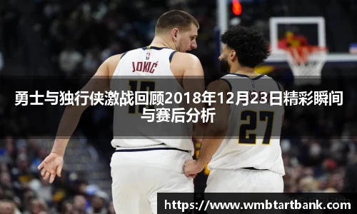 勇士与独行侠激战回顾2018年12月23日精彩瞬间与赛后分析