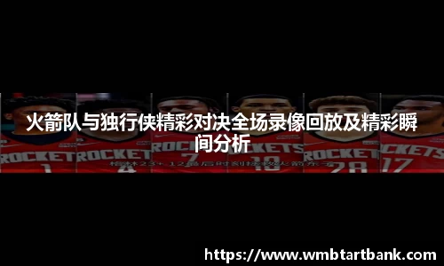 火箭队与独行侠精彩对决全场录像回放及精彩瞬间分析