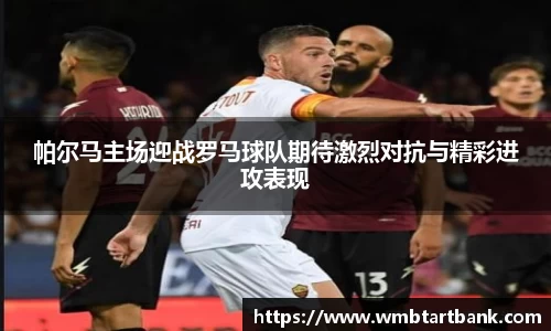 帕尔马主场迎战罗马球队期待激烈对抗与精彩进攻表现