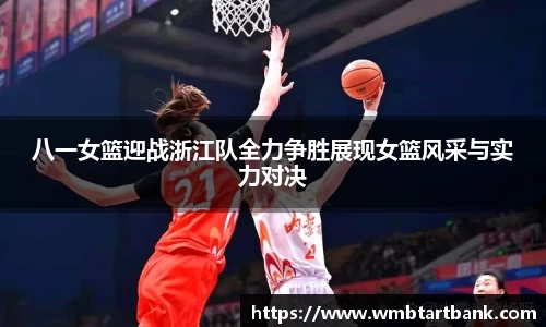 八一女篮迎战浙江队全力争胜展现女篮风采与实力对决