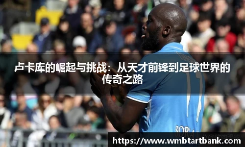 卢卡库的崛起与挑战：从天才前锋到足球世界的传奇之路