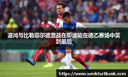 波鸿与比勒菲尔德激战在即谁能在德乙赛场中笑到最后