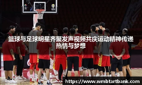 篮球与足球明星齐聚发声视频共庆运动精神传递热情与梦想
