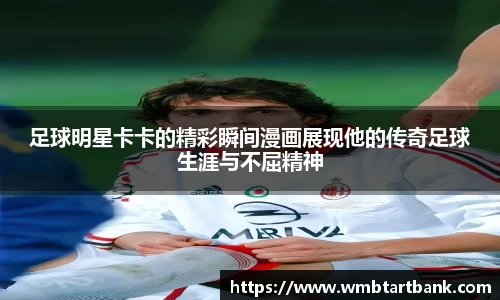 足球明星卡卡的精彩瞬间漫画展现他的传奇足球生涯与不屈精神