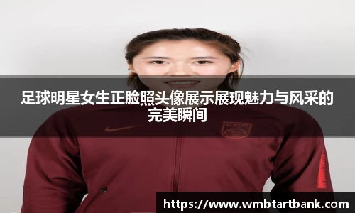 足球明星女生正脸照头像展示展现魅力与风采的完美瞬间
